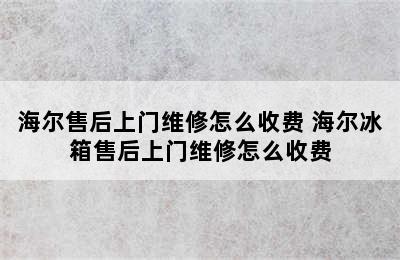 海尔售后上门维修怎么收费 海尔冰箱售后上门维修怎么收费